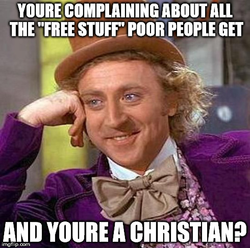 Creepy Condescending Wonka | YOURE COMPLAINING ABOUT ALL THE "FREE STUFF" POOR PEOPLE GET AND YOURE A CHRISTIAN? | image tagged in memes,creepy condescending wonka | made w/ Imgflip meme maker