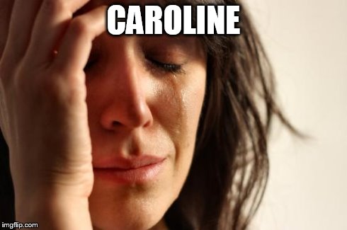 First World Problems Meme | CAROLINE | image tagged in memes,first world problems | made w/ Imgflip meme maker