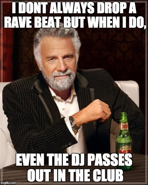 The Most Interesting Man In The World | I DONT ALWAYS DROP A RAVE BEAT BUT WHEN I DO, EVEN THE DJ PASSES OUT IN THE CLUB | image tagged in memes,the most interesting man in the world | made w/ Imgflip meme maker