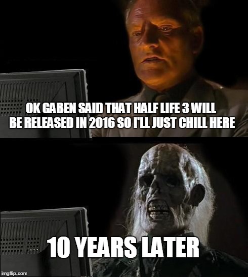 I'll Just Wait Here Meme | OK GABEN SAID THAT HALF LIFE 3 WILL BE RELEASED IN 2016 SO I'LL JUST CHILL HERE 10 YEARS LATER | image tagged in memes,ill just wait here | made w/ Imgflip meme maker