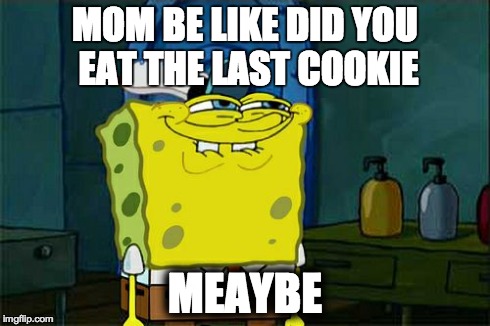 Don't You Squidward | MOM BE LIKE DID YOU EAT THE LAST COOKIE MEAYBE | image tagged in memes,dont you squidward | made w/ Imgflip meme maker