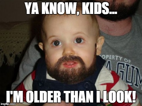 Beard Baby Meme | YA KNOW, KIDS... I'M OLDER THAN I LOOK! | image tagged in memes,beard baby | made w/ Imgflip meme maker
