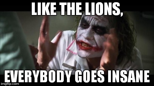 And everybody loses their minds | LIKE THE LIONS, EVERYBODY GOES INSANE | image tagged in memes,and everybody loses their minds | made w/ Imgflip meme maker