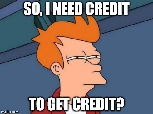 Futurama Fry | SO, I NEED CREDIT TO GET CREDIT? | image tagged in credit,get credit,catch 22,dumb | made w/ Imgflip meme maker