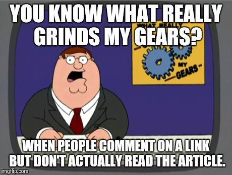 Peter Griffin News | YOU KNOW WHAT REALLY GRINDS MY GEARS? WHEN PEOPLE COMMENT ON A LINK BUT DON'T ACTUALLY READ THE ARTICLE. | image tagged in memes,peter griffin news | made w/ Imgflip meme maker