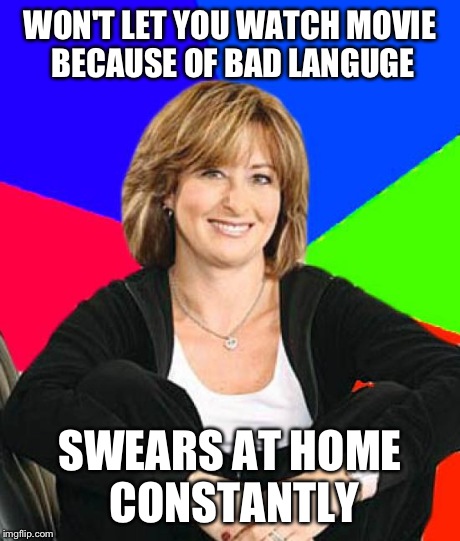 Sheltering Suburban Mom Meme | WON'T LET YOU WATCH MOVIE BECAUSE OF BAD LANGUGE SWEARS AT HOME CONSTANTLY | image tagged in memes,sheltering suburban mom,funny | made w/ Imgflip meme maker