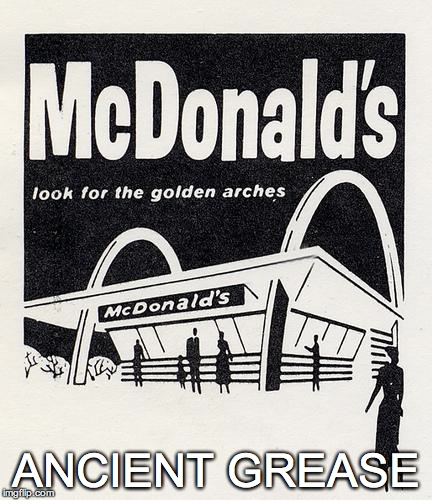 Ancient Grease | ANCIENT GREASE | image tagged in old mc donalds | made w/ Imgflip meme maker