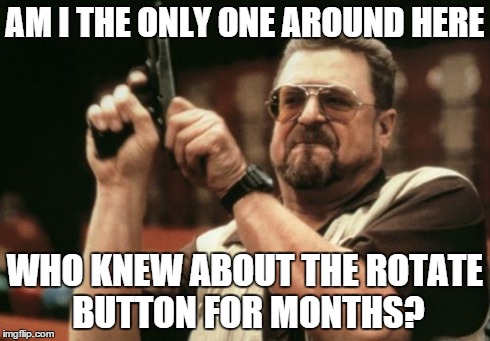 Am I The Only One Around Here | AM I THE ONLY ONE AROUND HERE WHO KNEW ABOUT THE ROTATE BUTTON FOR MONTHS? | image tagged in memes,am i the only one around here | made w/ Imgflip meme maker