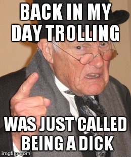 Back In My Day | BACK IN MY DAY TROLLING WAS JUST CALLED BEING A DICK | image tagged in memes,back in my day | made w/ Imgflip meme maker