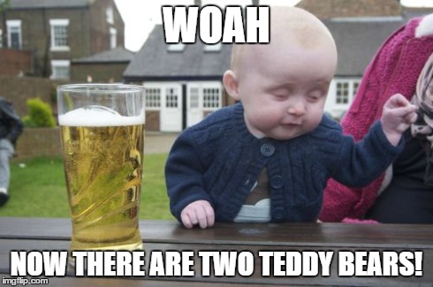 Baby's drunk hallucionations | WOAH NOW THERE ARE TWO TEDDY BEARS! | image tagged in memes,drunk baby | made w/ Imgflip meme maker