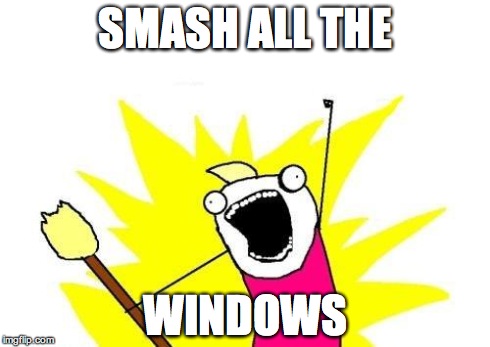 X All The Y Meme | SMASH ALL THE WINDOWS | image tagged in memes,x all the y | made w/ Imgflip meme maker