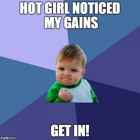 Success Kid Meme | HOT GIRL NOTICED MY GAINS GET IN! | image tagged in memes,success kid | made w/ Imgflip meme maker