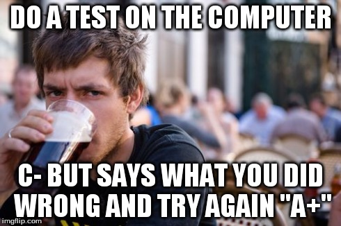 Lazy College Senior | DO A TEST ON THE COMPUTER C- BUT SAYS WHAT YOU DID WRONG AND TRY AGAIN "A+" | image tagged in memes,lazy college senior | made w/ Imgflip meme maker
