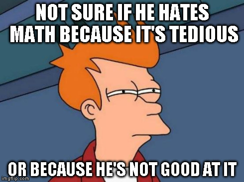 Futurama Fry Meme | NOT SURE IF HE HATES MATH BECAUSE IT'S TEDIOUS OR BECAUSE HE'S NOT GOOD AT IT | image tagged in memes,futurama fry | made w/ Imgflip meme maker
