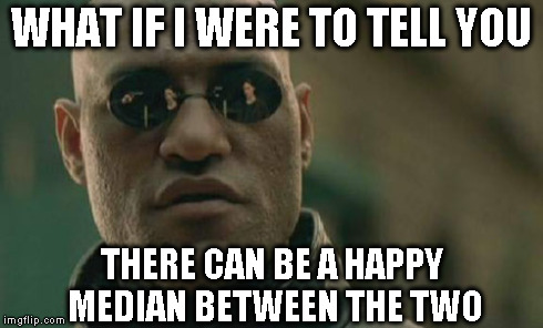 Matrix Morpheus Meme | WHAT IF I WERE TO TELL YOU THERE CAN BE A HAPPY MEDIAN BETWEEN THE TWO | image tagged in memes,matrix morpheus | made w/ Imgflip meme maker