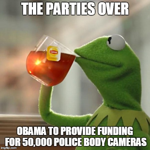 But That's None Of My Business | THE PARTIES OVER OBAMA TO PROVIDE FUNDING FOR 50,000 POLICE BODY CAMERAS | image tagged in memes,but thats none of my business,kermit the frog | made w/ Imgflip meme maker