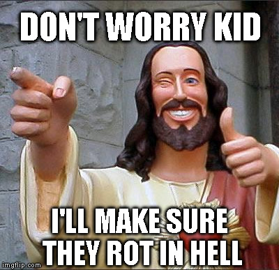 DON'T WORRY KID I'LL MAKE SURE THEY ROT IN HELL | made w/ Imgflip meme maker