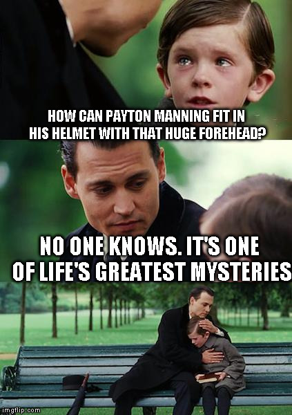 Finding Neverland Meme | HOW CAN PAYTON MANNING FIT IN HIS HELMET WITH THAT HUGE FOREHEAD? NO ONE KNOWS. IT'S ONE OF LIFE'S GREATEST MYSTERIES | image tagged in memes,finding neverland | made w/ Imgflip meme maker