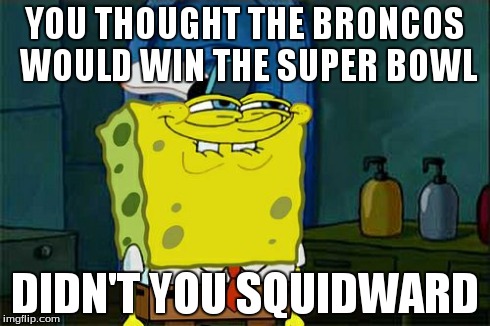 Don't You Squidward | YOU THOUGHT THE BRONCOS WOULD WIN THE SUPER BOWL DIDN'T YOU SQUIDWARD | image tagged in memes,dont you squidward | made w/ Imgflip meme maker