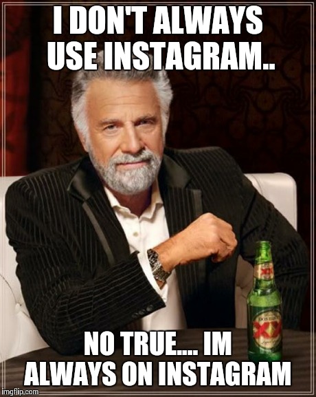 The Most Interesting Man In The World Meme | I DON'T ALWAYS USE INSTAGRAM.. NO TRUE.... IM ALWAYS ON INSTAGRAM | image tagged in memes,the most interesting man in the world | made w/ Imgflip meme maker