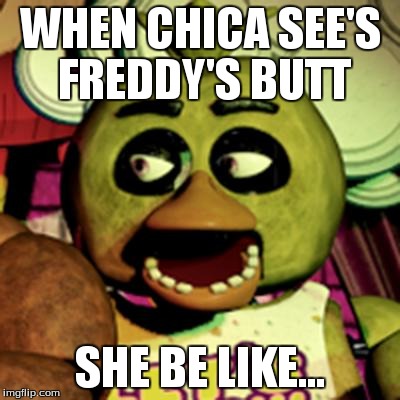 Chica Lookin' At Dat Booty | WHEN CHICA SEE'S FREDDY'S BUTT SHE BE LIKE... | image tagged in chica lookin' at dat booty | made w/ Imgflip meme maker