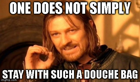 One Does Not Simply Meme | ONE DOES NOT SIMPLY STAY WITH SUCH A DOUCHE BAG | image tagged in memes,one does not simply | made w/ Imgflip meme maker