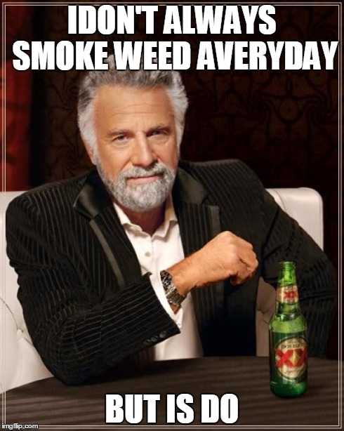 The Most Interesting Man In The World Meme | IDON'T ALWAYS SMOKE WEED AVERYDAY BUT IS DO | image tagged in memes,the most interesting man in the world | made w/ Imgflip meme maker