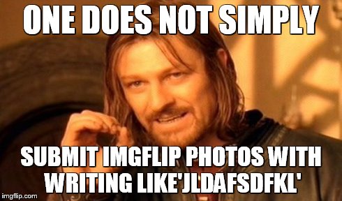 One Does Not Simply Meme | ONE DOES NOT SIMPLY SUBMIT IMGFLIP PHOTOS WITH WRITING LIKE'JLDAFSDFKL' | image tagged in memes,one does not simply | made w/ Imgflip meme maker