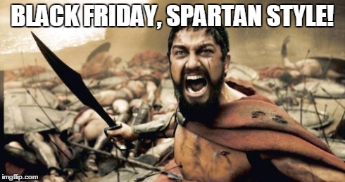 Sparta Leonidas | BLACK FRIDAY, SPARTAN STYLE! | image tagged in memes,sparta leonidas | made w/ Imgflip meme maker
