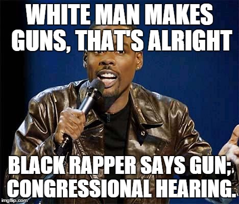 Chris Rock | WHITE MAN MAKES GUNS, THAT'S ALRIGHT BLACK RAPPER SAYS GUN; CONGRESSIONAL HEARING. | image tagged in chris rock | made w/ Imgflip meme maker
