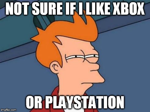 Futurama Fry | NOT SURE IF I LIKE XBOX OR PLAYSTATION | image tagged in memes,futurama fry | made w/ Imgflip meme maker