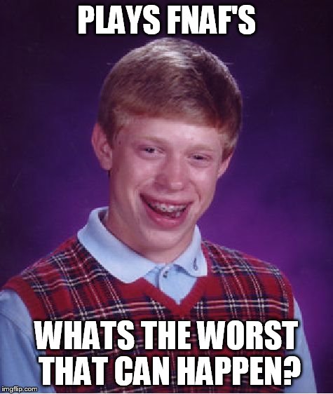 Bad Luck Brian | PLAYS FNAF'S WHATS THE WORST THAT CAN HAPPEN? | image tagged in memes,bad luck brian | made w/ Imgflip meme maker