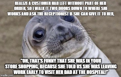 Awkward Moment Sealion | REALIZE A CUSTOMER HAD LEFT WITHOUT PART OF HER ORDER, SO I WALK IT TWO DOORS DOWN TO WHERE SHE WORKS AND ASK THE RECEPTIONIST IF SHE CAN GI | image tagged in memes,awkward moment sealion,AdviceAnimals | made w/ Imgflip meme maker