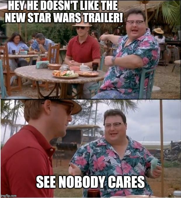 See Nobody Cares | HEY HE DOESN'T LIKE THE NEW STAR WARS TRAILER! SEE NOBODY CARES | image tagged in memes,see nobody cares | made w/ Imgflip meme maker