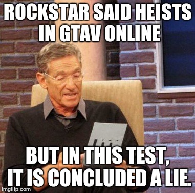 I was promised heists but it never happened. | ROCKSTAR SAID HEISTS IN GTAV ONLINE BUT IN THIS TEST, IT IS CONCLUDED A LIE. | image tagged in memes,maury lie detector,true,funny,gta 5 | made w/ Imgflip meme maker