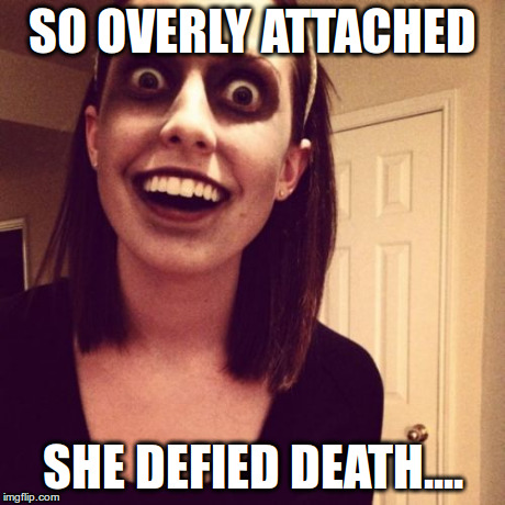 Zombie Overly Attached Girlfriend | SO OVERLY ATTACHED SHE DEFIED DEATH.... | image tagged in memes,zombie overly attached girlfriend | made w/ Imgflip meme maker