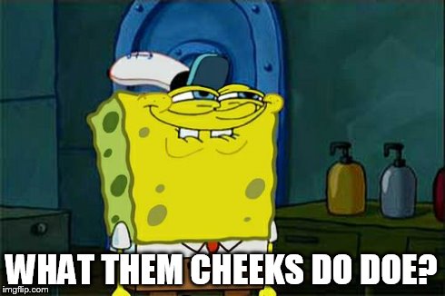 Don't You Squidward | WHAT THEM CHEEKS DO DOE? | image tagged in memes,dont you squidward | made w/ Imgflip meme maker