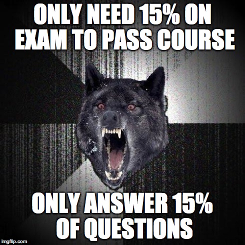 Insanity Wolf Meme | ONLY NEED 15% ON EXAM TO PASS COURSE ONLY ANSWER 15% OF QUESTIONS | image tagged in memes,insanity wolf | made w/ Imgflip meme maker