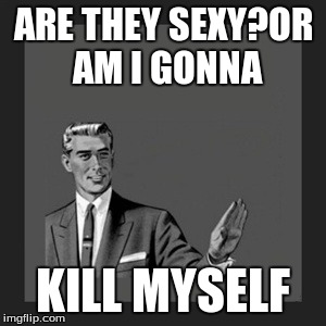 Kill Yourself Guy Meme | ARE THEY SEXY?OR AM I GONNA KILL MYSELF | image tagged in memes,kill yourself guy | made w/ Imgflip meme maker