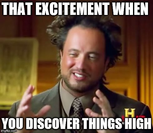 Ancient Aliens | THAT EXCITEMENT WHEN YOU DISCOVER THINGS HIGH | image tagged in memes,ancient aliens | made w/ Imgflip meme maker