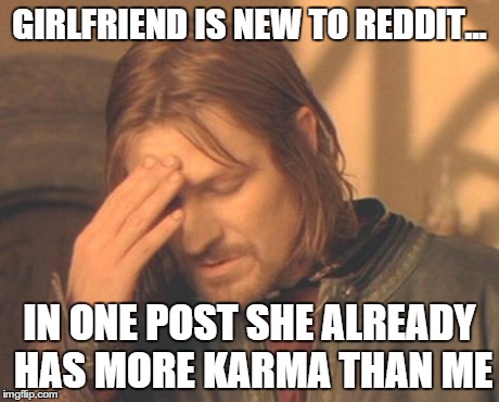 Frustrated Boromir Meme | GIRLFRIEND IS NEW TO REDDIT... IN ONE POST SHE ALREADY HAS MORE KARMA THAN ME | image tagged in memes,frustrated boromir,AdviceAnimals | made w/ Imgflip meme maker