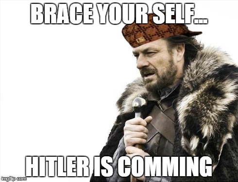 Brace Yourselves X is Coming Meme | BRACE YOUR SELF... HITLER IS COMMING | image tagged in memes,brace yourselves x is coming,scumbag | made w/ Imgflip meme maker