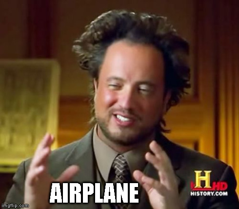 Ancient Aliens Meme | AIRPLANE | image tagged in memes,ancient aliens | made w/ Imgflip meme maker
