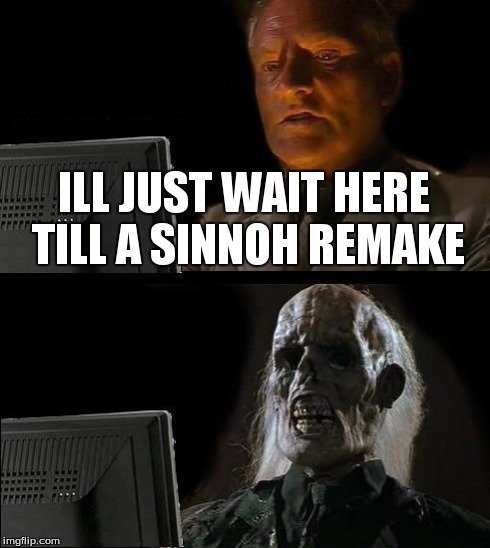 I'll Just Wait Here | ILL JUST WAIT HERE TILL A SINNOH REMAKE | image tagged in memes,ill just wait here | made w/ Imgflip meme maker