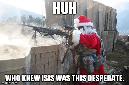 Hohoho | HUH WHO KNEW ISIS WAS THIS DESPERATE. | image tagged in memes,hohoho | made w/ Imgflip meme maker