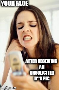 Angry girl with phone | YOUR FACE AFTER RECEIVING AN UNSOLICITED D**K PIC | image tagged in angry girl with phone | made w/ Imgflip meme maker