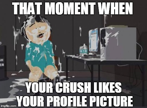 this | THAT MOMENT WHEN YOUR CRUSH LIKES YOUR PROFILE PICTURE | image tagged in south park orgasm | made w/ Imgflip meme maker