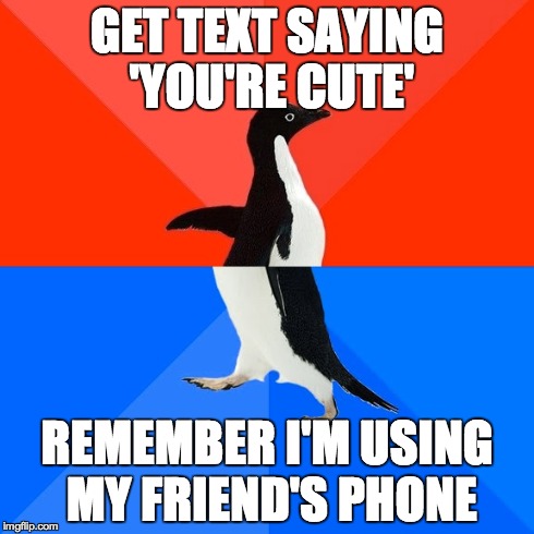 Socially Awesome Awkward Penguin | GET TEXT SAYING 'YOU'RE CUTE' REMEMBER I'M USING MY FRIEND'S PHONE | image tagged in memes,socially awesome awkward penguin,AdviceAnimals | made w/ Imgflip meme maker
