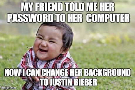 EVIL! | MY FRIEND TOLD ME HER PASSWORD TO HER  COMPUTER NOW I CAN CHANGE HER BACKGROUND TO JUSTIN BIEBER | image tagged in memes,evil toddler | made w/ Imgflip meme maker