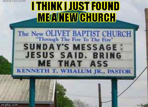 jesus wants ass | I THINK I JUST FOUND ME A NEW CHURCH | image tagged in jesus wants ass,funny,signs/billboards | made w/ Imgflip meme maker